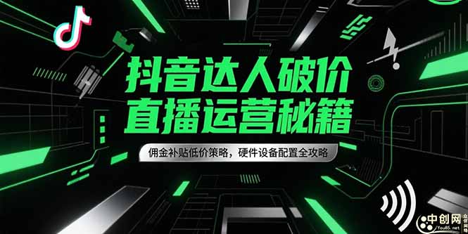 抖音达人破价直播运营秘籍，佣金补贴低价策略，硬件设备配置全攻略-财兔窝项目网