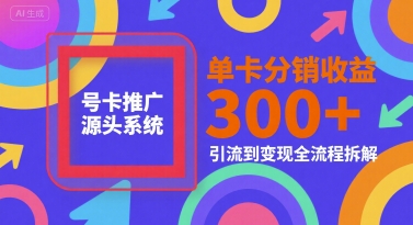 号卡推广源头系统，单卡分销收益3张+，引流到变现全流程拆解【揭秘】-财兔窝项目网