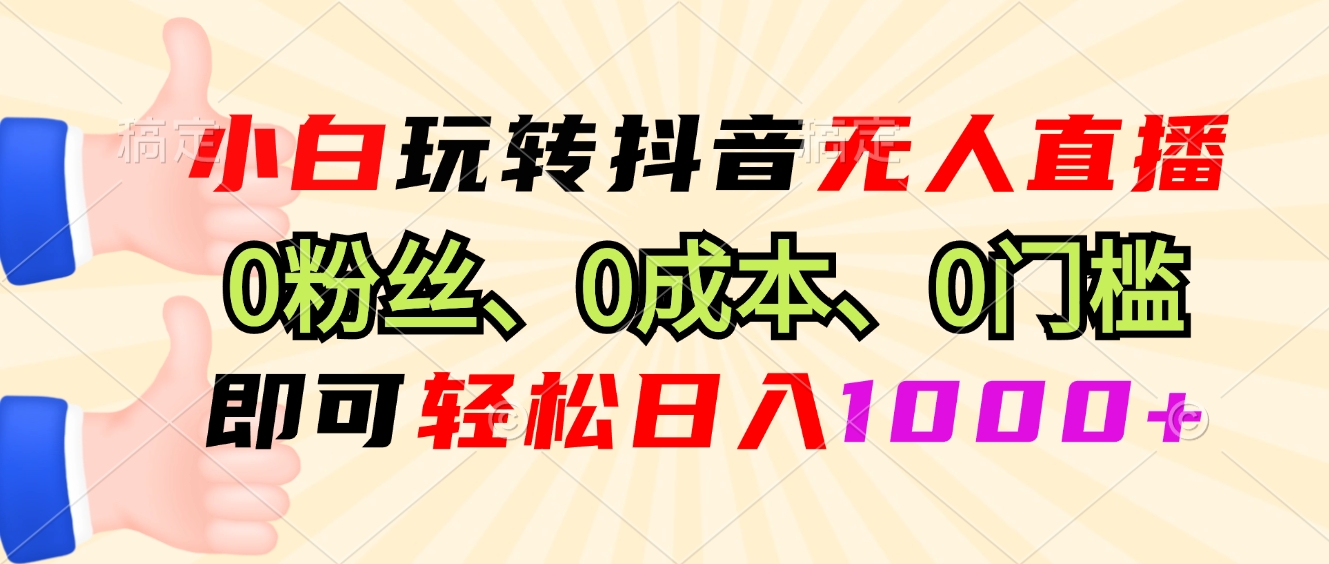 小白玩转抖音无人直播，0粉丝、0成本、0门槛，轻松日入1000+-财兔窝项目网