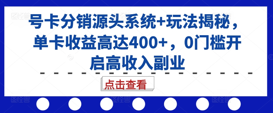 号卡分销源头系统+玩法揭秘，单卡收益高达400+，0门槛开启高收入副业-财兔窝项目网