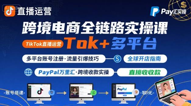 跨境电商线上课，TikTok 直播运营 + 多平台账号注册 + PayPal 万里汇实操教程-财兔窝项目网