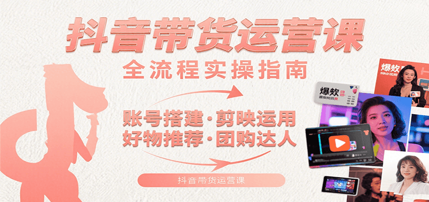 抖音带货运营课：含账号搭建、剪映运用、好物推荐、团购达人等内容，教你玩转抖音-财兔窝项目网