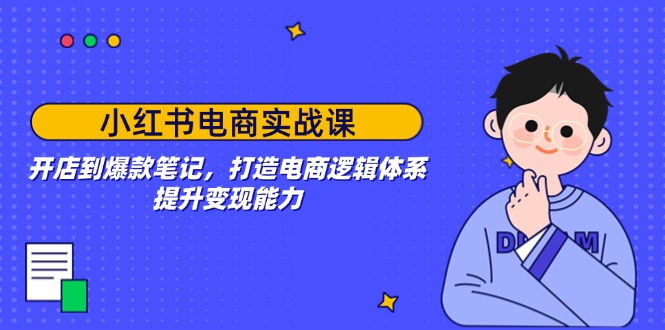 小红书电商实战课：开店到爆款笔记，打造电商逻辑体系，提升变现能力-财兔窝项目网