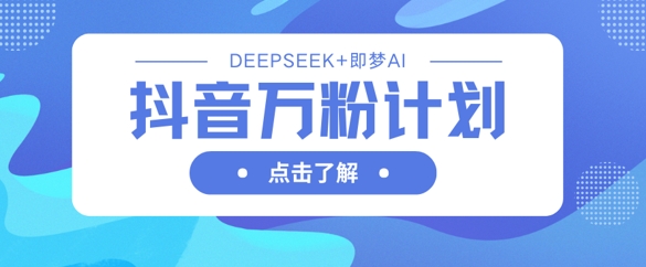 抖音万粉计划，利用DeepSeek+即梦AI生成视频，快速涨到万粉-财兔窝项目网
