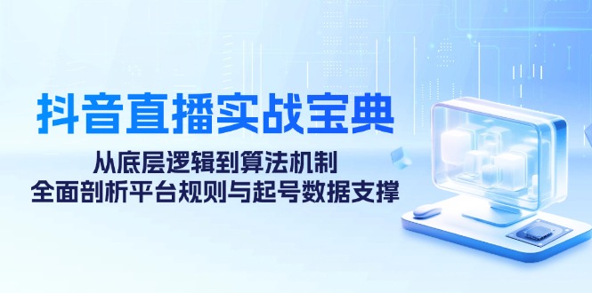 抖音直播实战宝典：从底层逻辑到算法机制，全面剖析平台规则与起号数据支撑-财兔窝项目网