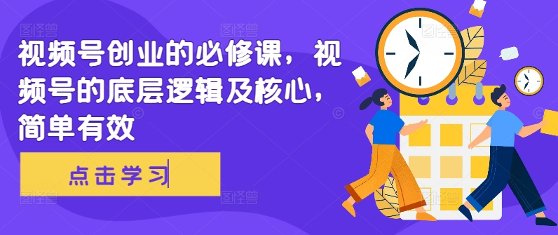 视频号创业的必修课，视频号的底层逻辑及核心，简单有效-财兔窝项目网