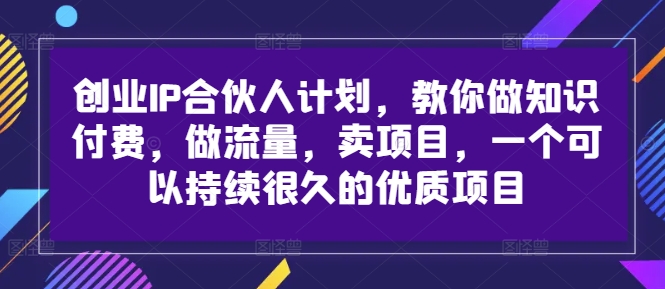 创业IP合伙人计划，教你做知识付费，做流量，卖项目，一个可以持续很久的优质项目-财兔窝项目网