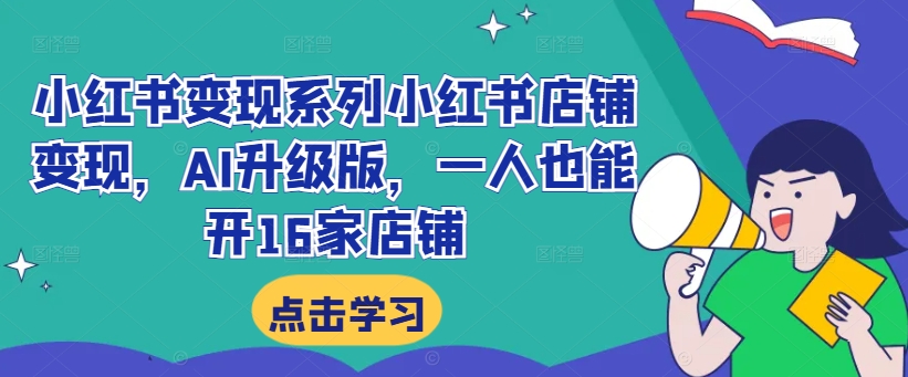 小红书变现系列小红书店铺变现，AI升级版，一人也能开16家店铺-财兔窝项目网