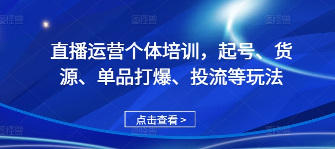 直播运营个体培训，起号、货源、单品打爆、投流等玩法-财兔窝项目网