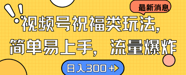 视频号祝福类玩法， 简单易上手，流量爆炸, 日入300+【揭秘】-财兔窝项目网