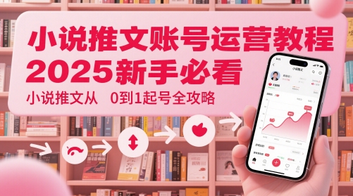 小说推文账号运营起号教程，2025新手必看，小说推文从0到1起号全攻略-财兔窝项目网