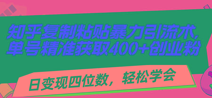知乎复制粘贴暴力引流术，单号精准获取400+创业粉，日变现四位数，轻松…-财兔窝项目网