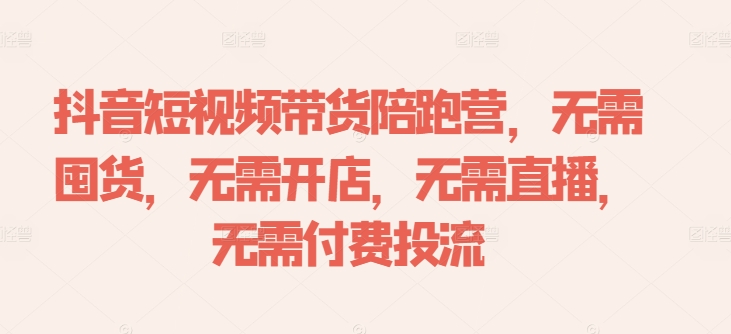抖音短视频带货陪跑营，无需囤货、无需开店、无需直播,无需付费投流-财兔窝项目网
