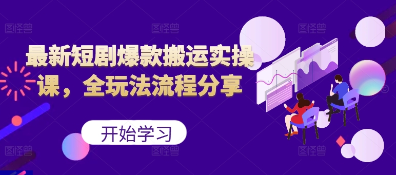 最新短剧爆款搬运实操课，全玩法流程分享(上)-财兔窝项目网