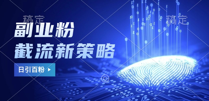 副业粉截流玩法与更新，不废号， 不封号。日引100+-财兔窝项目网