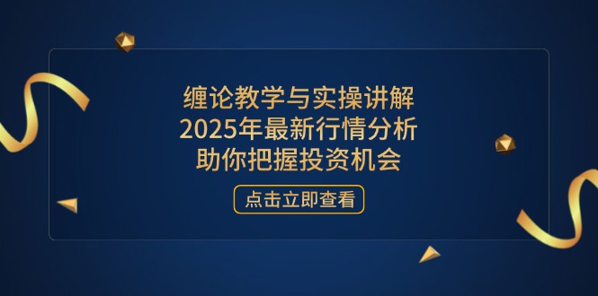 缠论教学与实操讲解，2025年最新行情分析，助你把握投资机会-财兔窝项目网