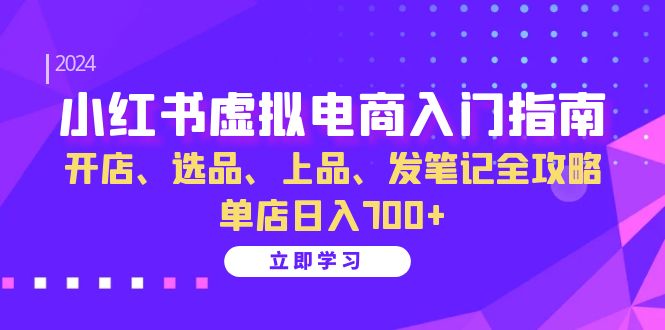 小红书虚拟电商入门指南：开店、选品、上品、发笔记全攻略 单店日入700+(更新)-财兔窝项目网