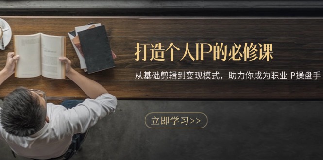 打造个人IP的必修课：从基础剪辑到变现模式，助力你成为职业IP操盘手-财兔窝项目网