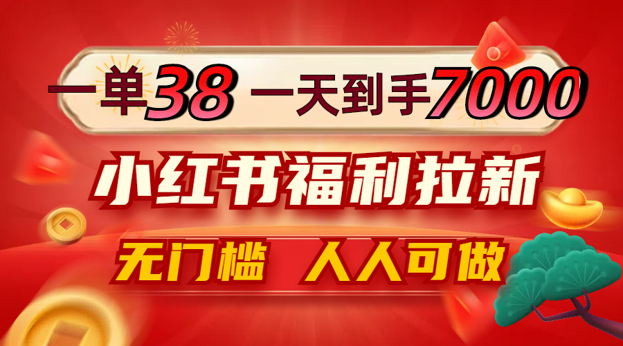 一单38，一天到手7000+，小红书福利拉新，0门槛人人可做-财兔窝项目网