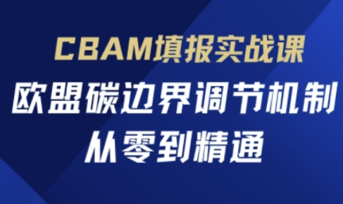 CBAM填报实战课，欧盟碳边界调节机制，从零到精通-财兔窝项目网