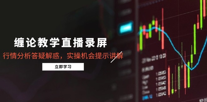 缠论教学直播录屏，行情分析答疑解惑，实操机会提示讲解(更新8月-财兔窝项目网