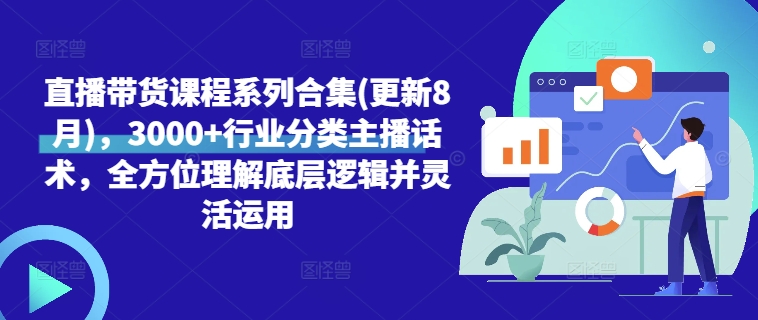 直播带货课程系列合集(更新8月)，3000+行业分类主播话术，全方位理解底层逻辑并灵活运用-财兔窝项目网
