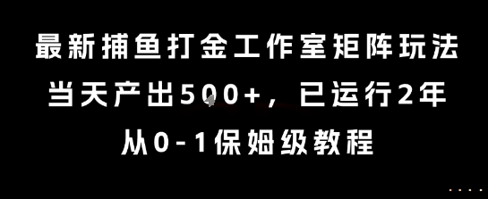 最新捕鱼打金工作室矩阵玩法，当天产出5张+，已运行2年，从0-1保姆级教程【揭秘】-财兔窝项目网