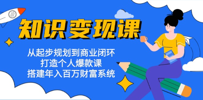 知识变现课：从起步规划到商业闭环 打造个人爆款课 搭建年入百万财富系统-财兔窝项目网