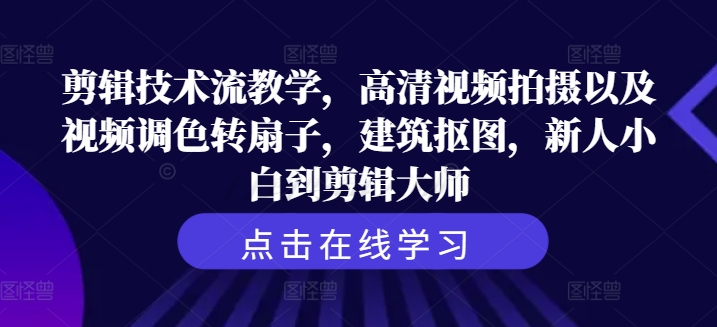 剪辑技术流教学，高清视频拍摄以及视频调色转扇子，建筑抠图，新人小白到剪辑大师-财兔窝项目网