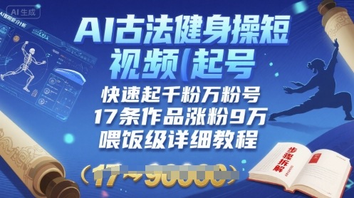 AI古法健身操短视频起号，快速起千粉万粉号，17条作品涨粉9W(喂饭级详细教程)-财兔窝项目网