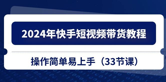 2024年快手短视频带货教程，操作简单易上手(33节课-财兔窝项目网