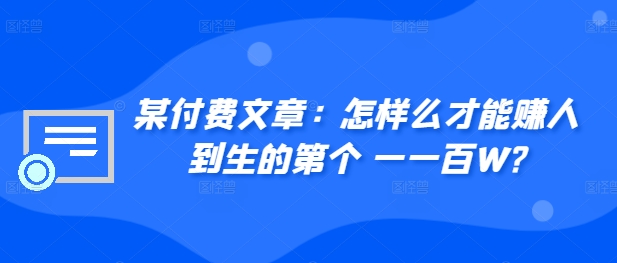 ​某付费文章：怎‮样么‬才能赚‮人到‬生的第‮个一‬一百W?-财兔窝项目网