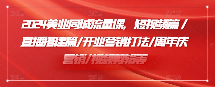 2024美业同城流量课，短视频篇 /直播搭建篇/开业营销打法/周年庆营销/视频剪辑等-财兔窝项目网
