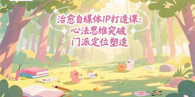 治愈自媒体IP打造课：心法思维突破，门派定位塑造，商业闭环搭建-财兔窝项目网
