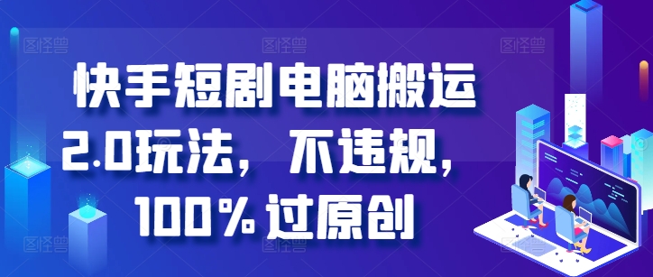 快手短剧电脑搬运2.0玩法，不违规，100%过原创-财兔窝项目网