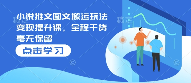 小说推文图文搬运玩法变现提升课，全程干货毫无保留-财兔窝项目网