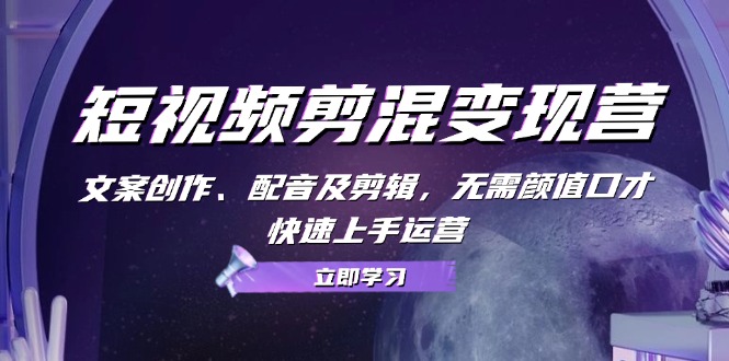 短视频剪混变现营：文案创作、配音及剪辑，无需颜值口才，快速上手运营-财兔窝项目网