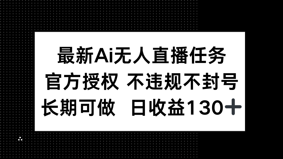 最新AI无人直播任务，官方授权 不违规不封号，长期可做，日收益130+-财兔窝项目网