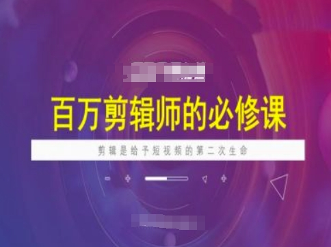 百万剪辑师必修课，剪辑是给予短视频的第二次生命-财兔窝项目网