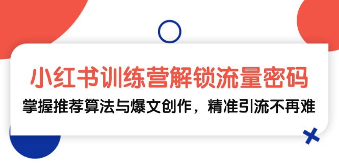 小红书训练营解锁流量密码，掌握推荐算法与爆文创作，精准引流不再难-财兔窝项目网