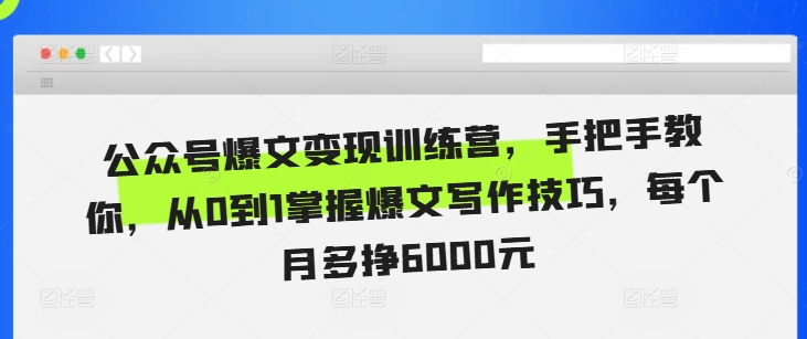 公众号爆文变现训练营，手把手教你，从0到1掌握爆文写作技巧，每个月多挣6000元-财兔窝项目网