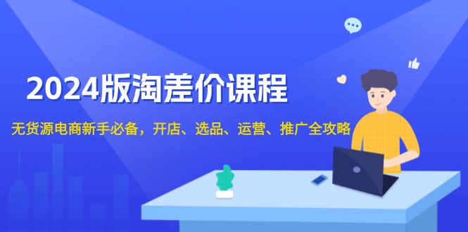 2024版淘差价课程，无货源电商新手必备，开店、选品、运营、推广全攻略-财兔窝项目网