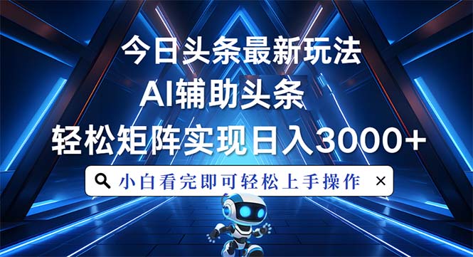 今日头条最新玩法，思路简单，AI辅助，复制粘贴轻松矩阵日入3000+-财兔窝项目网