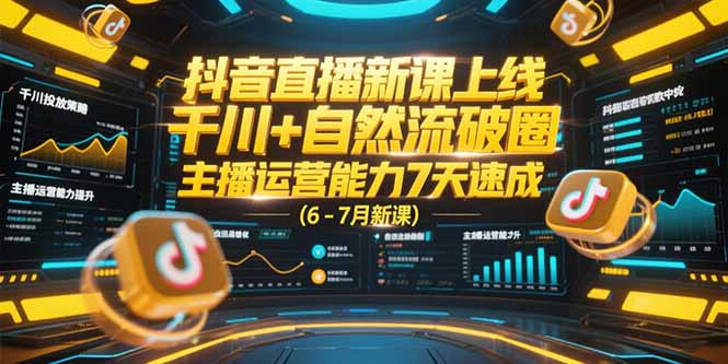 抖音直播新课上线，千川+自然流破圈，主播运营能力7天速成 (6-7月新课-财兔窝项目网