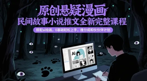 原创悬疑漫画民间故事小说推文全新完整课程， 搭配ai绘画，0基础轻松上手，撸分成和伙伴计划-财兔窝项目网