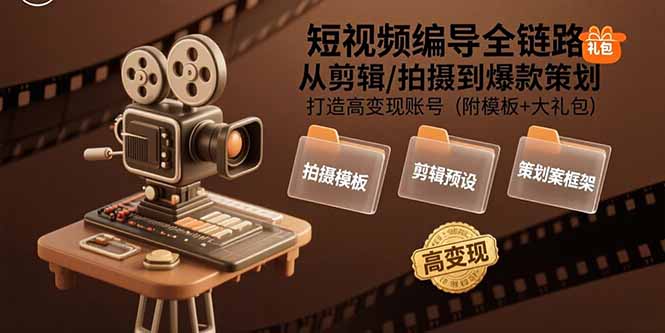 短视频编导全链路：从剪辑/拍摄到爆款策划,打造高变现账号(附模板+大礼包-财兔窝项目网