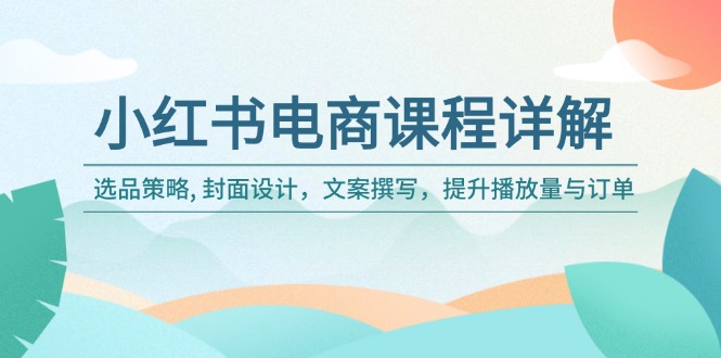 小红书电商课程详解：选品策略, 封面设计，文案撰写，提升播放量与订单-财兔窝项目网