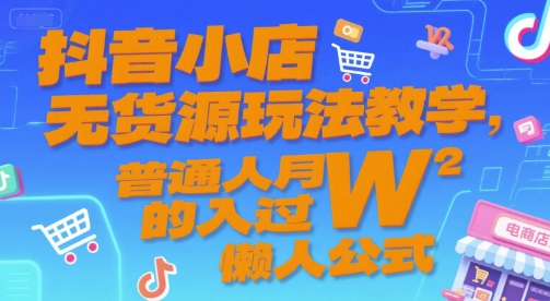 抖音小店无货源玩法教学，普通人月入过W的懒人公式-财兔窝项目网