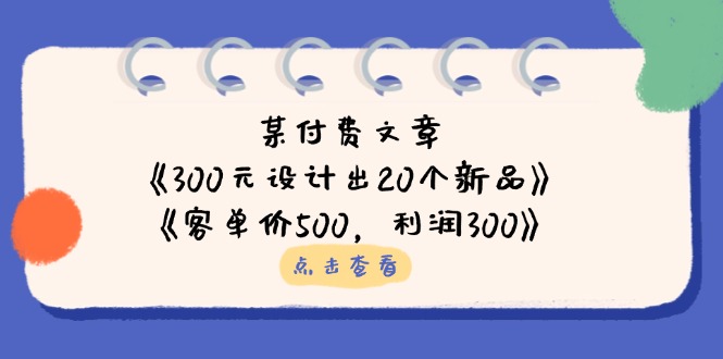 某付费文章：《300元设计出20个新品》+《客单价500，利润300》-财兔窝项目网
