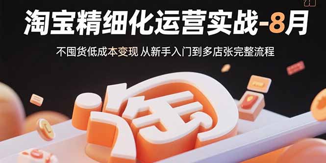淘宝精细化运营实战-8月：不囤货低成本变现 从新手入门到多店扩张完整流程-财兔窝项目网